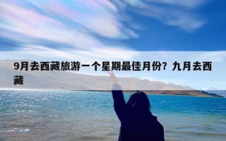 9月去西藏旅游一个星期最佳月份？九月去西藏