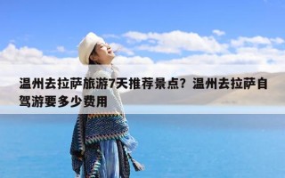 温州去拉萨旅游7天推荐景点？温州去拉萨自驾游要多少费用