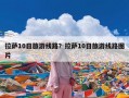 拉萨10日旅游线路？拉萨10日旅游线路图片