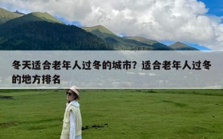 冬天适合老年人过冬的城市？适合老年人过冬的地方排名