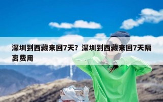 深圳到西藏来回7天？深圳到西藏来回7天隔离费用