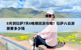 8月到拉萨7天6晚跟团游攻略？拉萨八日游需要多少钱