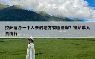 拉萨适合一个人去的地方有哪些呢？拉萨单人自由行