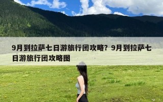 9月到拉萨七日游旅行团攻略？9月到拉萨七日游旅行团攻略图