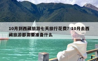 10月到西藏旅游七天旅行花费？10月去西藏旅游都需要准备什么