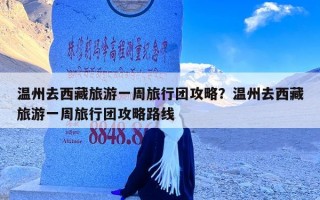 温州去西藏旅游一周旅行团攻略？温州去西藏旅游一周旅行团攻略路线