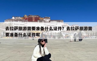 去拉萨旅游需要准备什么证件？去拉萨旅游需要准备什么证件呢