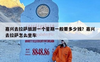 嘉兴去拉萨旅游一个星期一般要多少钱？嘉兴去拉萨怎么坐车