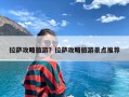 拉萨攻略旅游？拉萨攻略旅游景点推荐