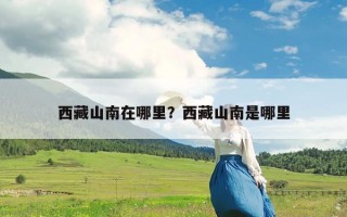 西藏山南在哪里？西藏山南是哪里