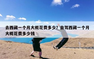去西藏一个月大概花费多少？自驾西藏一个月大概花费多少钱