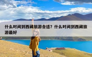 什么时间到西藏旅游合适？什么时间到西藏旅游最好