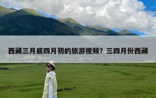 西藏三月底四月初的旅游视频？三四月份西藏