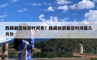 西藏最佳旅游时间表？西藏旅游最佳时间是几月份
