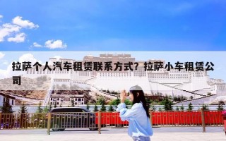 拉萨个人汽车租赁联系方式？拉萨小车租赁公司