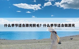 什么季节适合激光脱毛？什么季节适合做激光