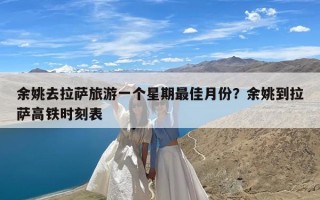 余姚去拉萨旅游一个星期最佳月份？余姚到拉萨高铁时刻表