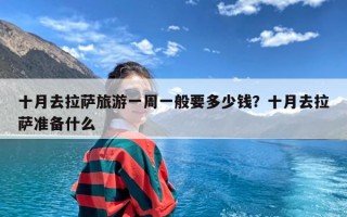 十月去拉萨旅游一周一般要多少钱？十月去拉萨准备什么