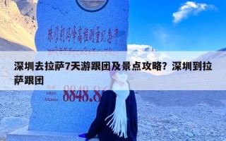 深圳去拉萨7天游跟团及景点攻略？深圳到拉萨跟团