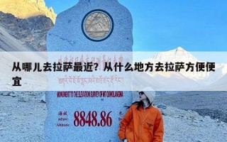 从哪儿去拉萨最近？从什么地方去拉萨方便便宜