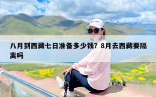 八月到西藏七日准备多少钱？8月去西藏要隔离吗