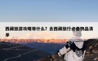 西藏旅游攻略带什么？去西藏旅行必备物品清单
