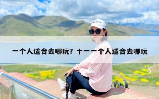 一个人适合去哪玩？十一一个人适合去哪玩