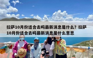 拉萨10月份适合去吗最新消息是什么？拉萨10月份适合去吗最新消息是什么意思