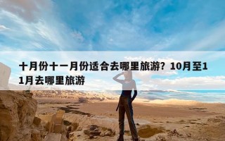 十月份十一月份适合去哪里旅游？10月至11月去哪里旅游