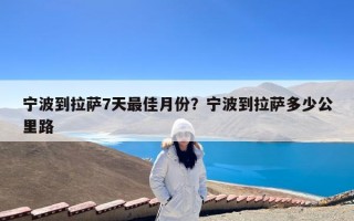 宁波到拉萨7天最佳月份？宁波到拉萨多少公里路