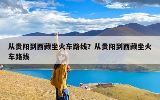 从贵阳到西藏坐火车路线？从贵阳到西藏坐火车路线