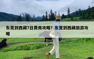 东莞到西藏7日费用攻略？东莞到西藏旅游攻略