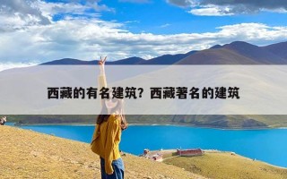 西藏的有名建筑？西藏著名的建筑