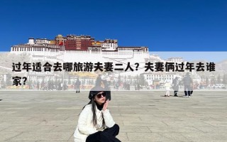 过年适合去哪旅游夫妻二人？夫妻俩过年去谁家?