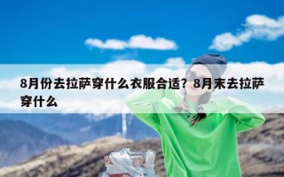 8月份去拉萨穿什么衣服合适？8月末去拉萨穿什么