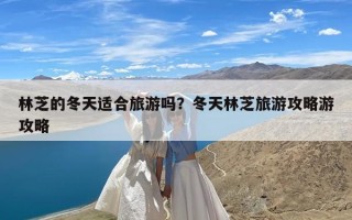 林芝的冬天适合旅游吗？冬天林芝旅游攻略游攻略