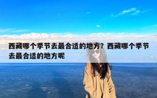 西藏哪个季节去最合适的地方？西藏哪个季节去最合适的地方呢