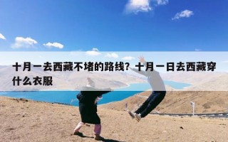 十月一去西藏不堵的路线？十月一日去西藏穿什么衣服