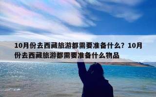 10月份去西藏旅游都需要准备什么？10月份去西藏旅游都需要准备什么物品