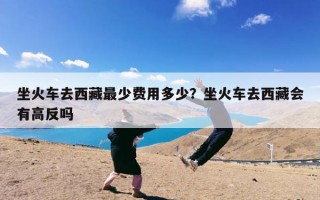 坐火车去西藏最少费用多少？坐火车去西藏会有高反吗