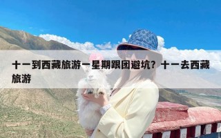 十一到西藏旅游一星期跟团避坑？十一去西藏旅游