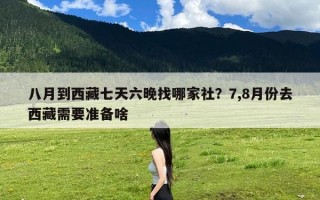 八月到西藏七天六晚找哪家社？7,8月份去西藏需要准备啥
