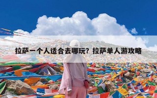 拉萨一个人适合去哪玩？拉萨单人游攻略