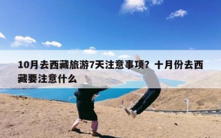 10月去西藏旅游7天注意事项？十月份去西藏要注意什么