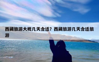 西藏旅游大概几天合适？西藏旅游几天合适旅游