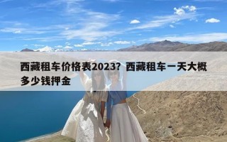 西藏租车价格表2023？西藏租车一天大概多少钱押金