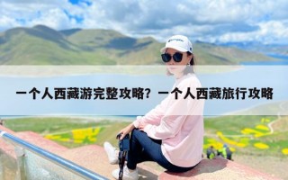 一个人西藏游完整攻略？一个人西藏旅行攻略