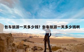 包车旅游一天多少钱？包车旅游一天多少钱啊