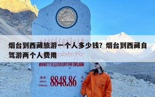 烟台到西藏旅游一个人多少钱？烟台到西藏自驾游两个人费用