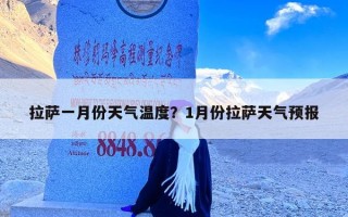 拉萨一月份天气温度？1月份拉萨天气预报